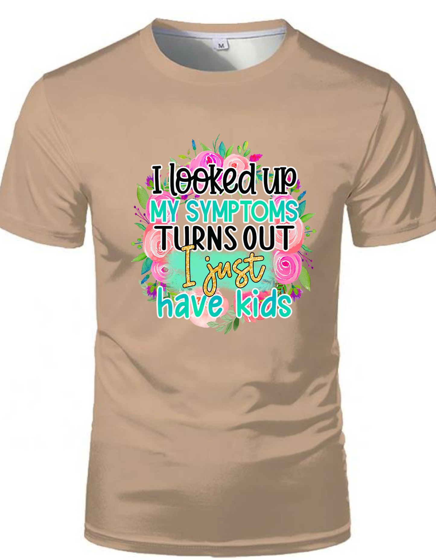 I Looked my symptoms turns out i just have kids adult t-shirt